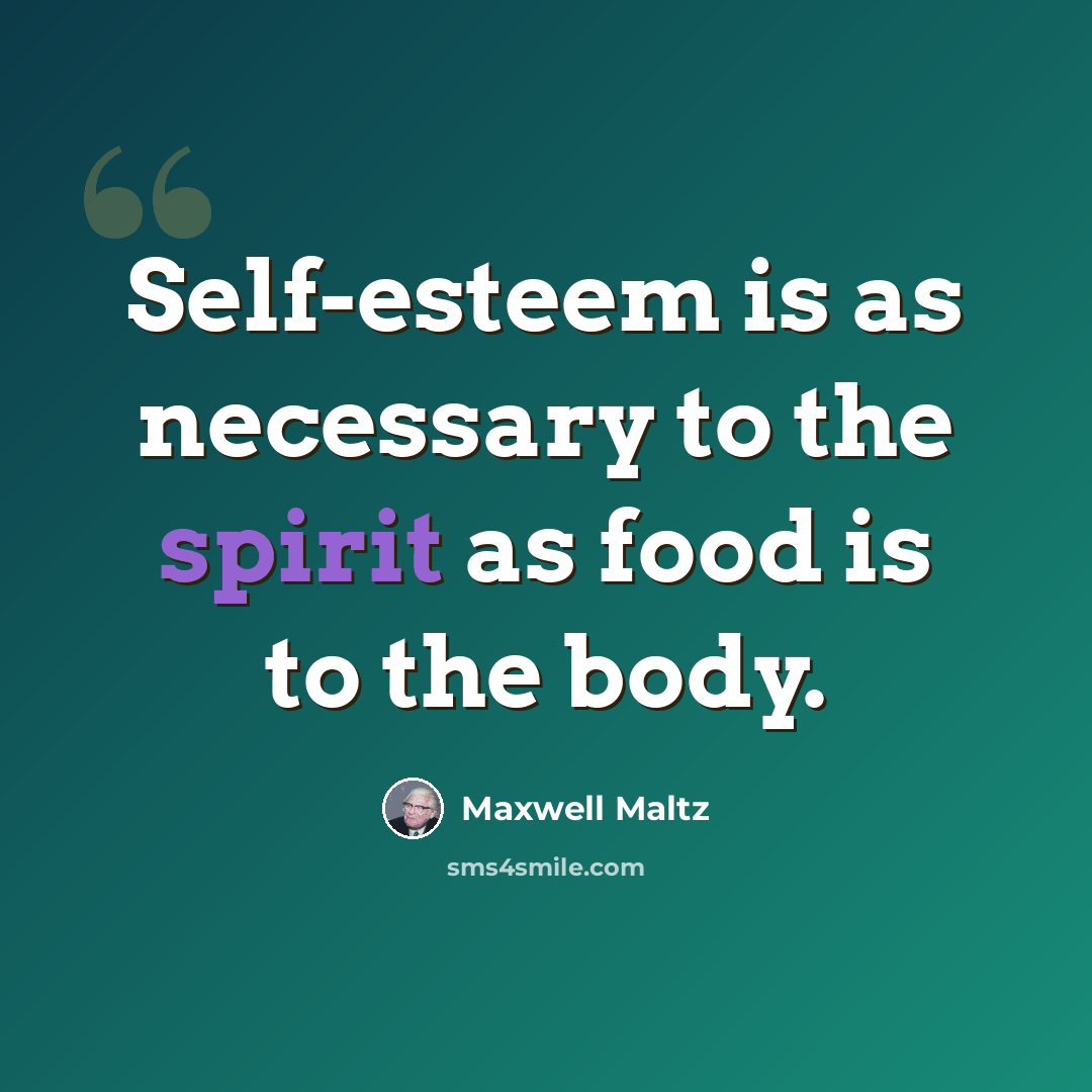 “Self-esteem is as necessary to the spirit as food is to the body.” quote by Maxwell Maltz