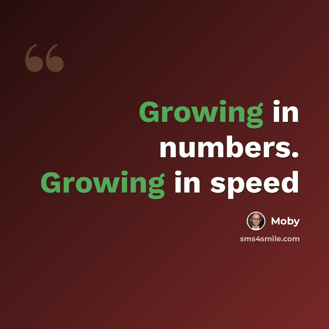 “Growing in numbers. Growing in speed” quote by Moby