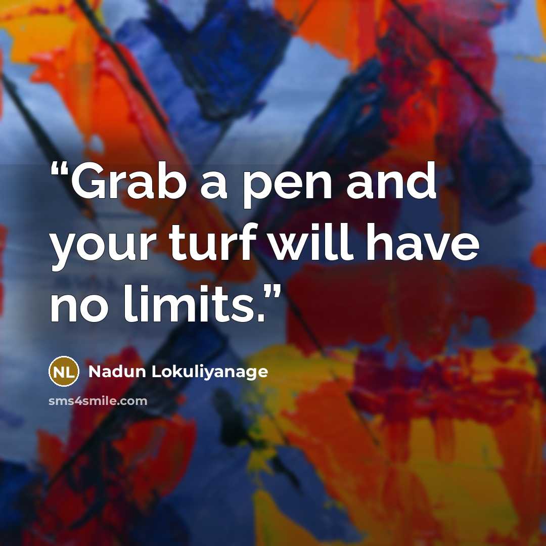 “Grab a pen and your turf will have no limits.” quote by Nadun Lokuliyanage