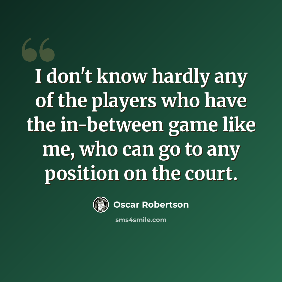 “I don't know hardly any of the players who have the in-between game like me, who can go to any position on the court.” quote by Oscar Robertson