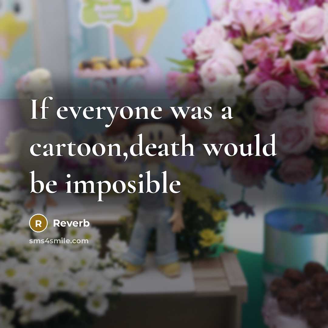 “If everyone was a cartoon,death would be imposible” quote by Reverb