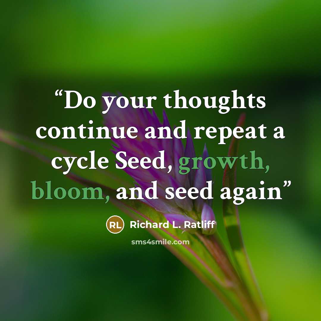 “Do your thoughts continue and repeat a cycle Seed, growth, bloom, and seed again” quote by Richard L. Ratliff