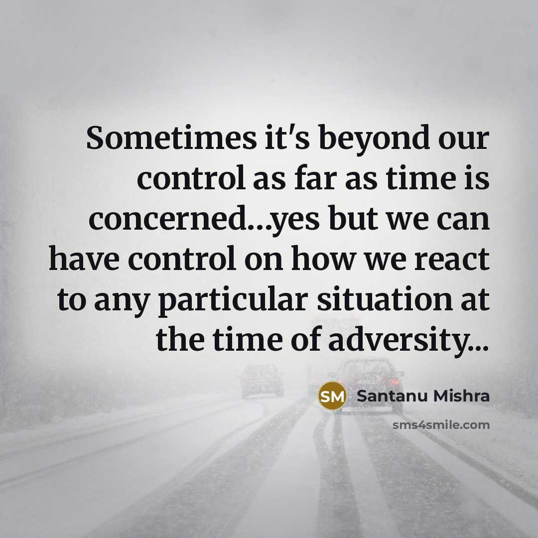 “Sometimes it's beyond our control as far as time is concerned…yes but we can have control on how we react to any particular situation at the time of adversity...” quote by Santanu Mishra