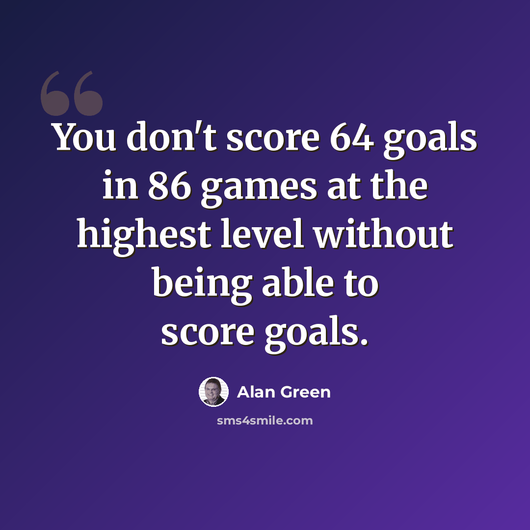 “You don't score 64 goals in 86 games at the highest level without being able to score goals.” quote by Alan Green