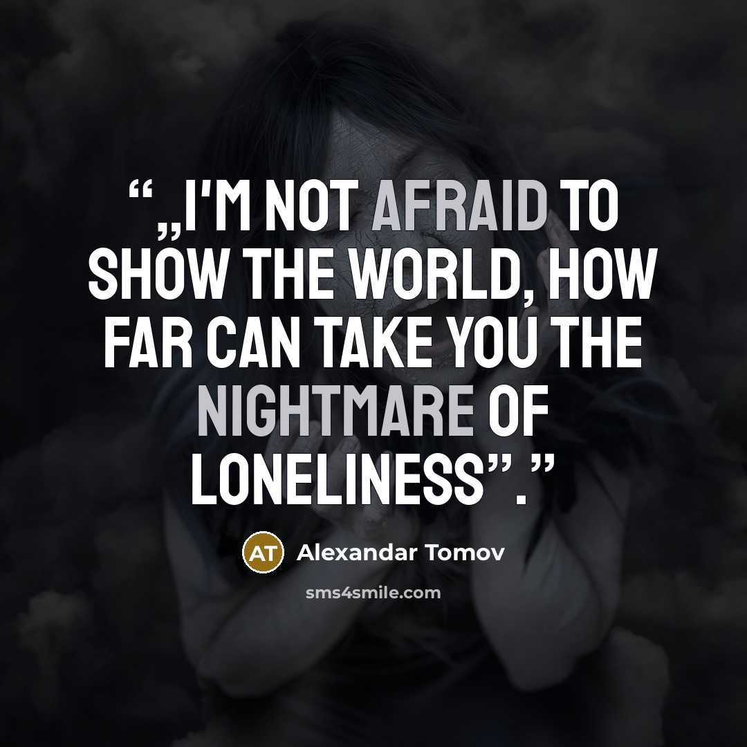 “„I'm not afraid to show the world, how far can take you the nightmare of loneliness”.” quote by Alexandar Tomov