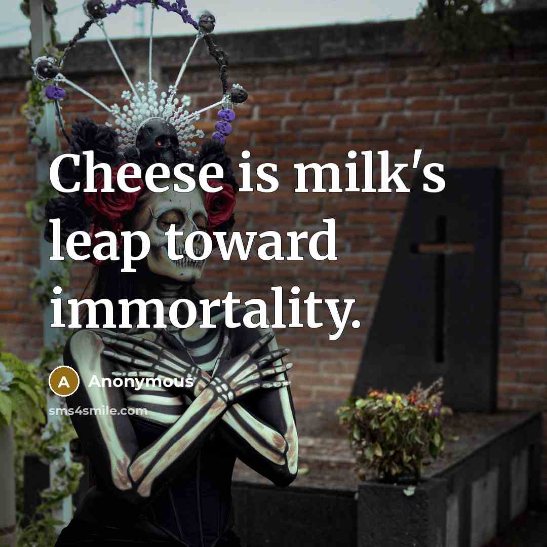 “Cheese is milk's leap toward immortality.” quote by Anonymous