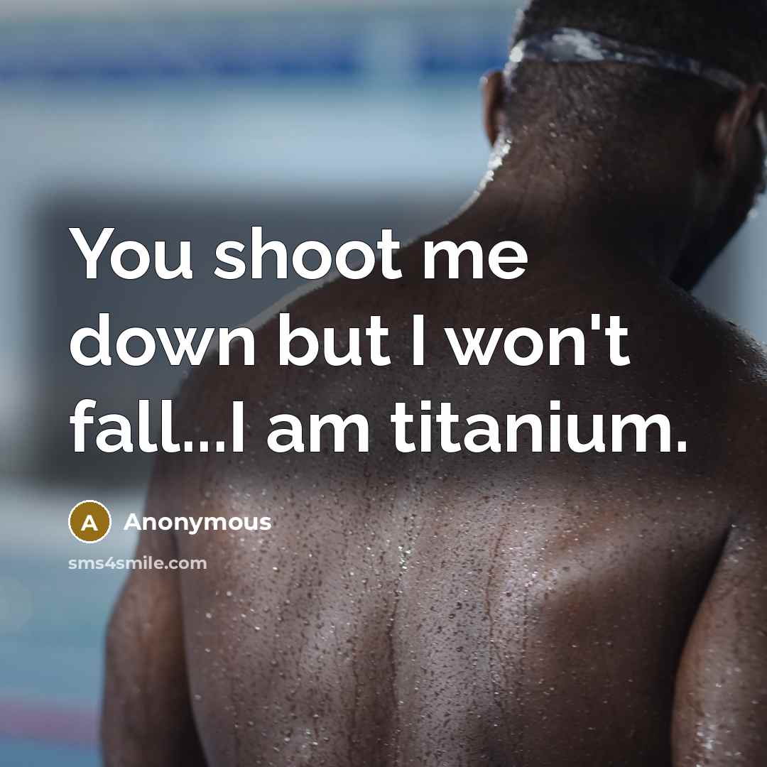 “You shoot me down but I won't fall...I am titanium.” quote by Anonymous