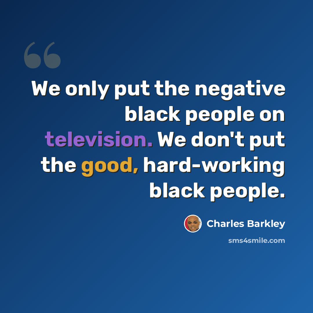 “We only put the negative black people on television. We don't put the good, hard-working black people.” quote by Charles Barkley