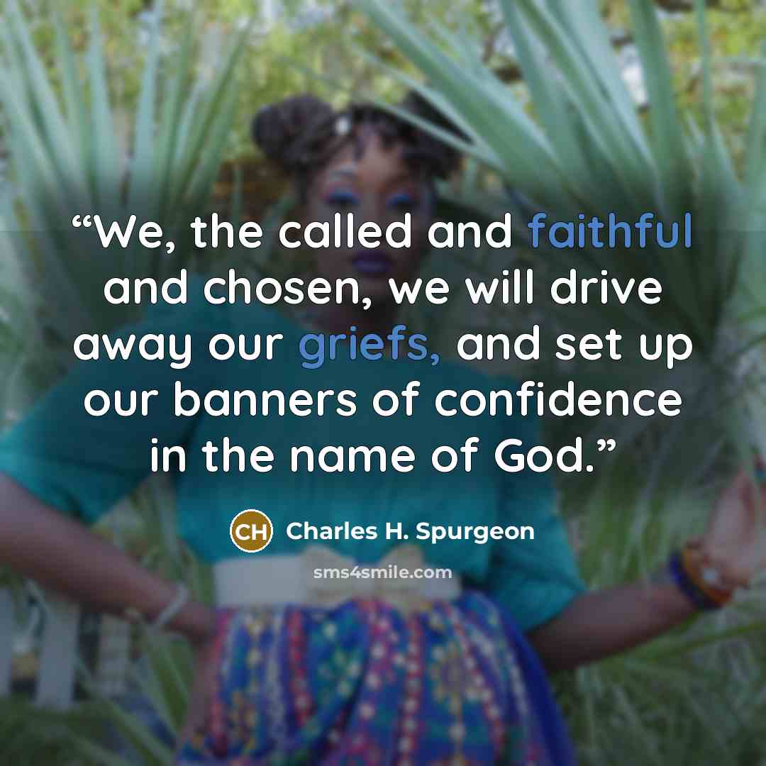 “We, the called and faithful and chosen, we will drive away our griefs, and set up our banners of confidence in the name of God.” quote by Charles H. Spurgeon