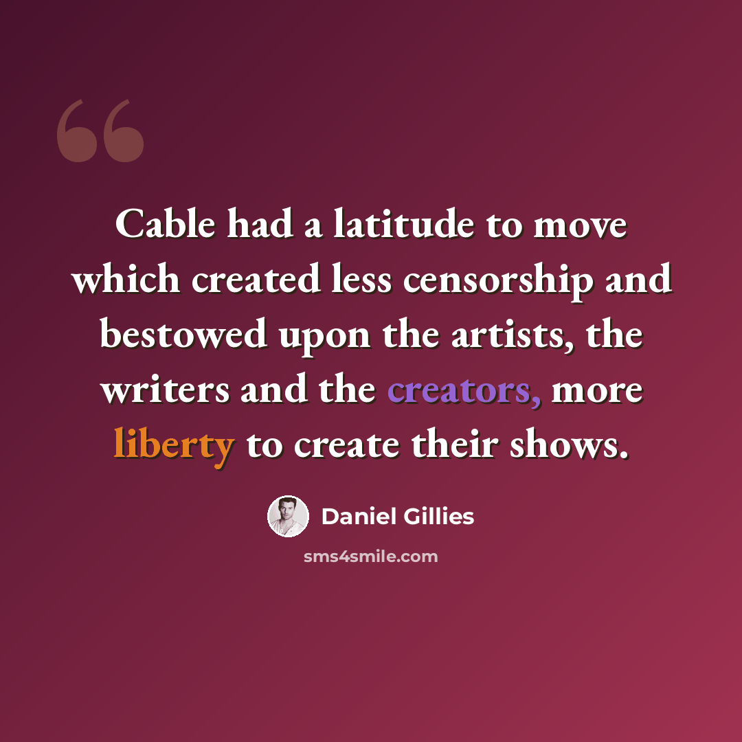 “Cable had a latitude to move which created less censorship and bestowed upon the artists, the writers and the creators, more liberty to create their shows.” quote by Daniel Gillies