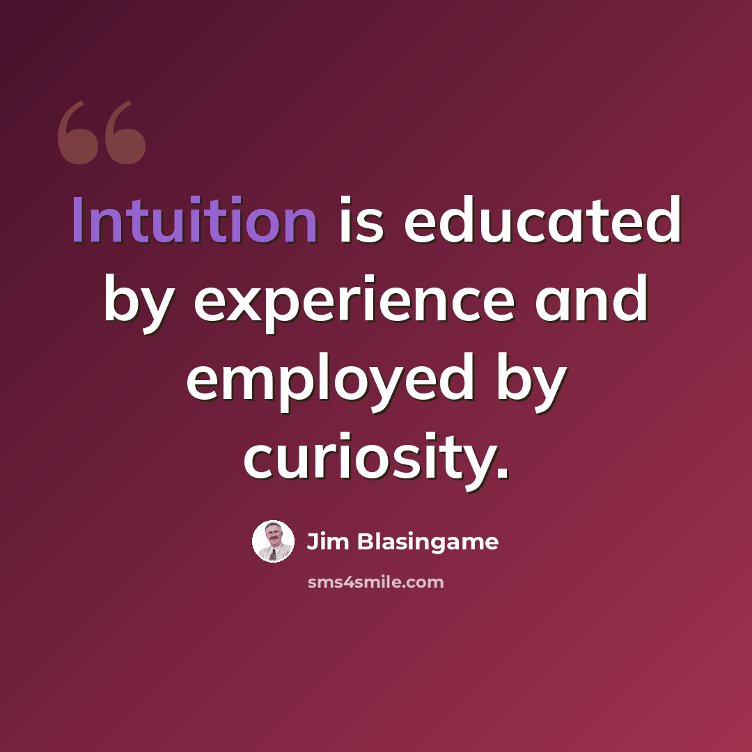 “Intuition is educated by experience and employed by curiosity.” quote by Jim Blasingame