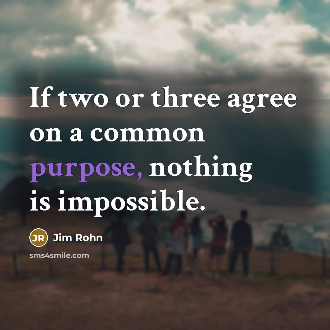 “If two or three agree on a common purpose, nothing is impossible.” quote by Jim Rohn