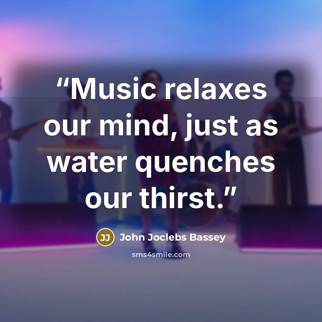 “Music relaxes our mind, just as water quenches our thirst.” quote by John Joclebs Bassey