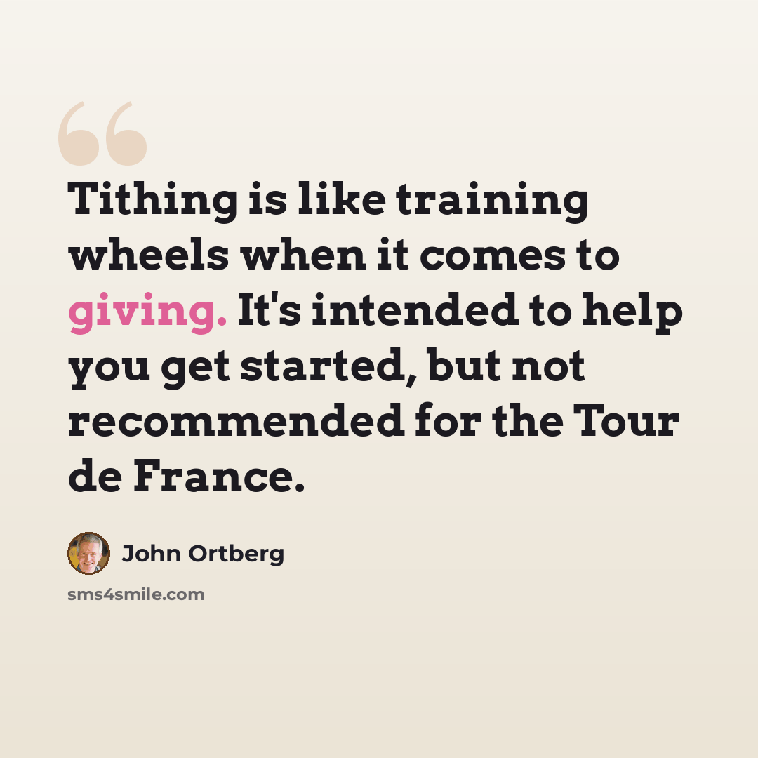 “Tithing is like training wheels when it comes to giving. It's intended to help you get started, but not recommended for the Tour de France.” quote by John Ortberg