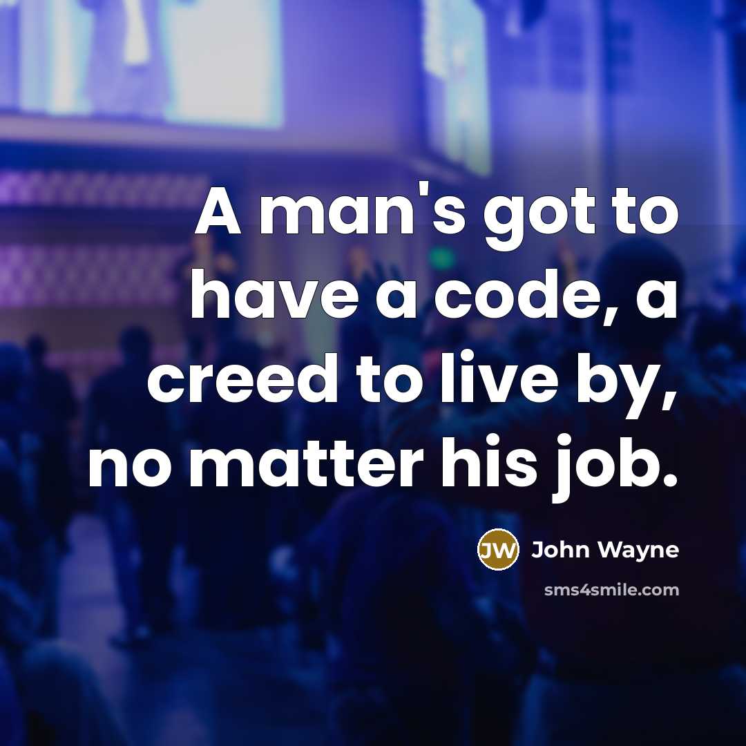 “A man's got to have a code, a creed to live by, no matter his job.” quote by John Wayne