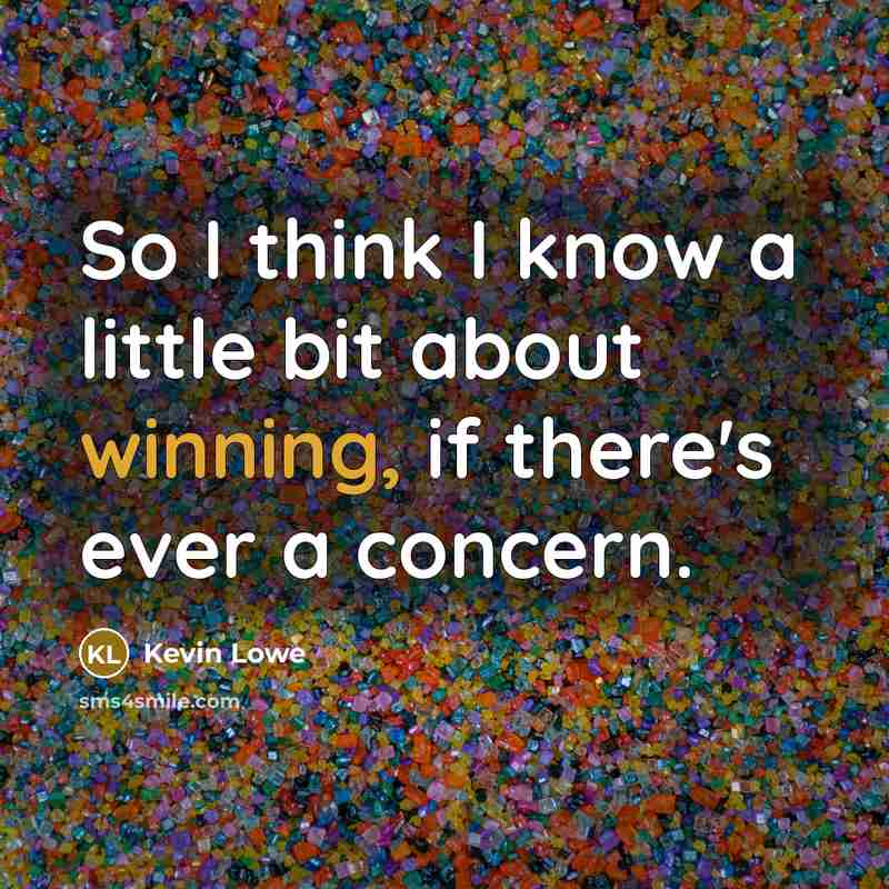 “So I think I know a little bit about winning, if there's ever a concern.” quote by Kevin Lowe