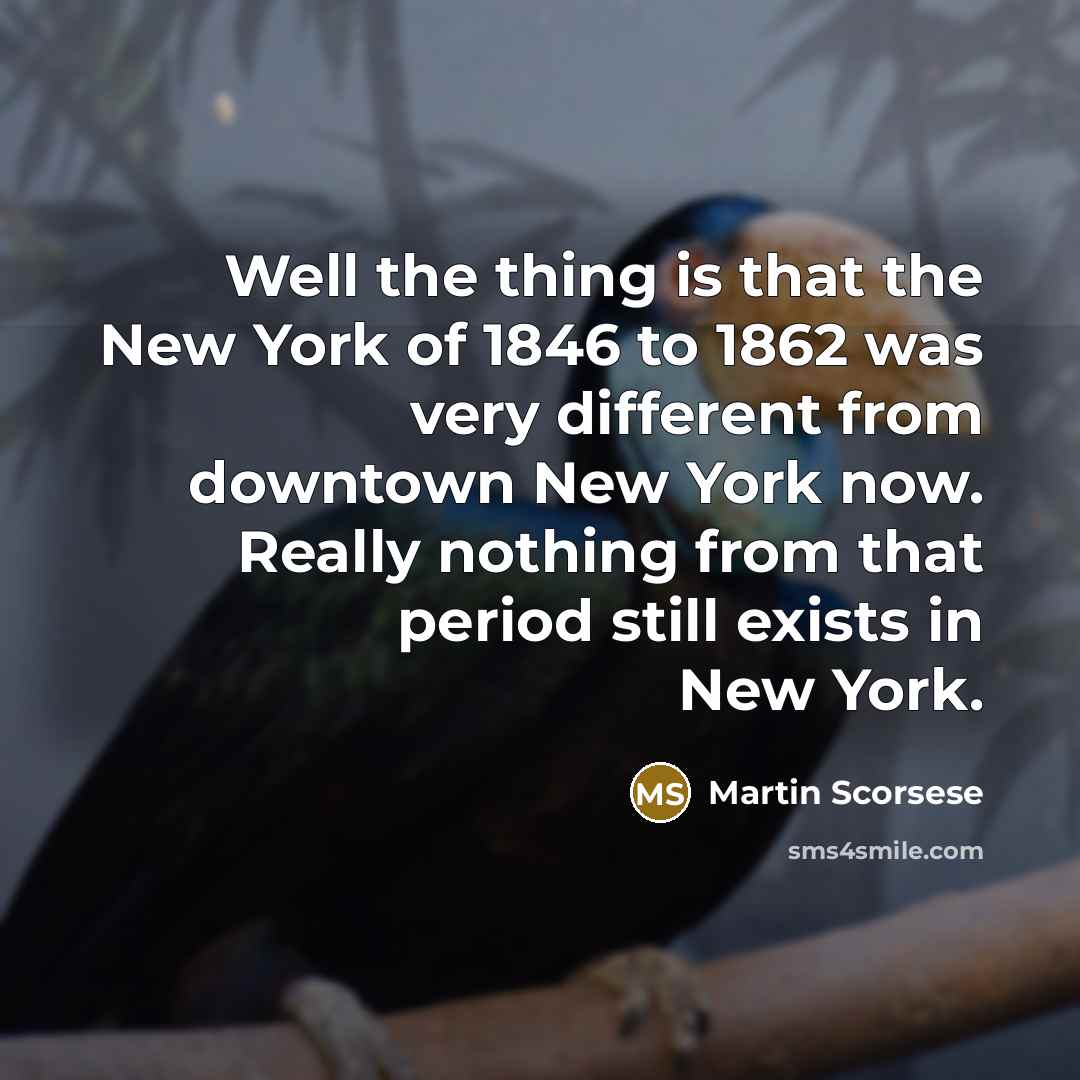 “Well the thing is that the New York of 1846 to 1862 was very different from downtown New York now. Really nothing from that period still exists in New York.” quote by Martin Scorsese