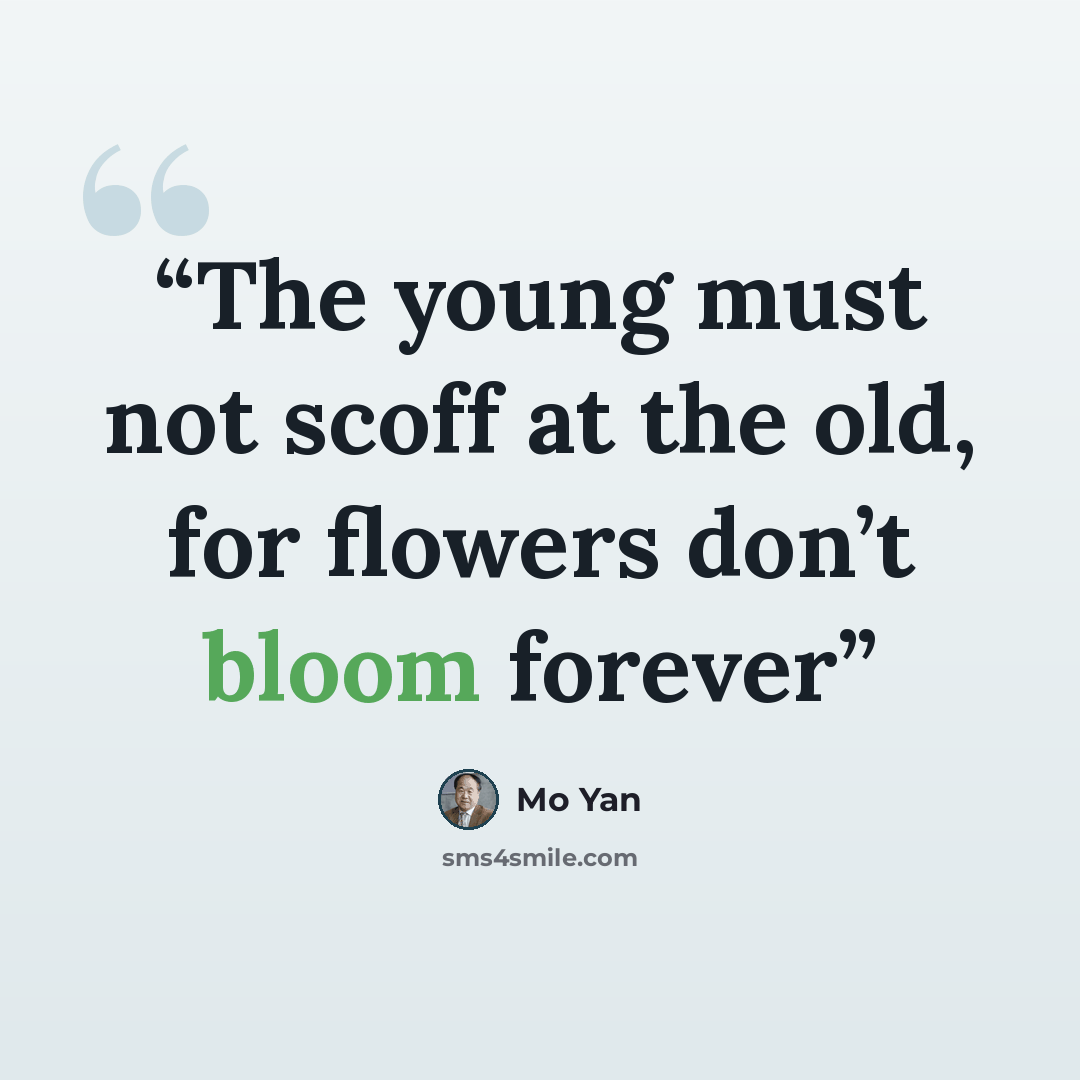 “The young must not scoff at the old, for flowers don’t bloom forever” quote by Mo Yan