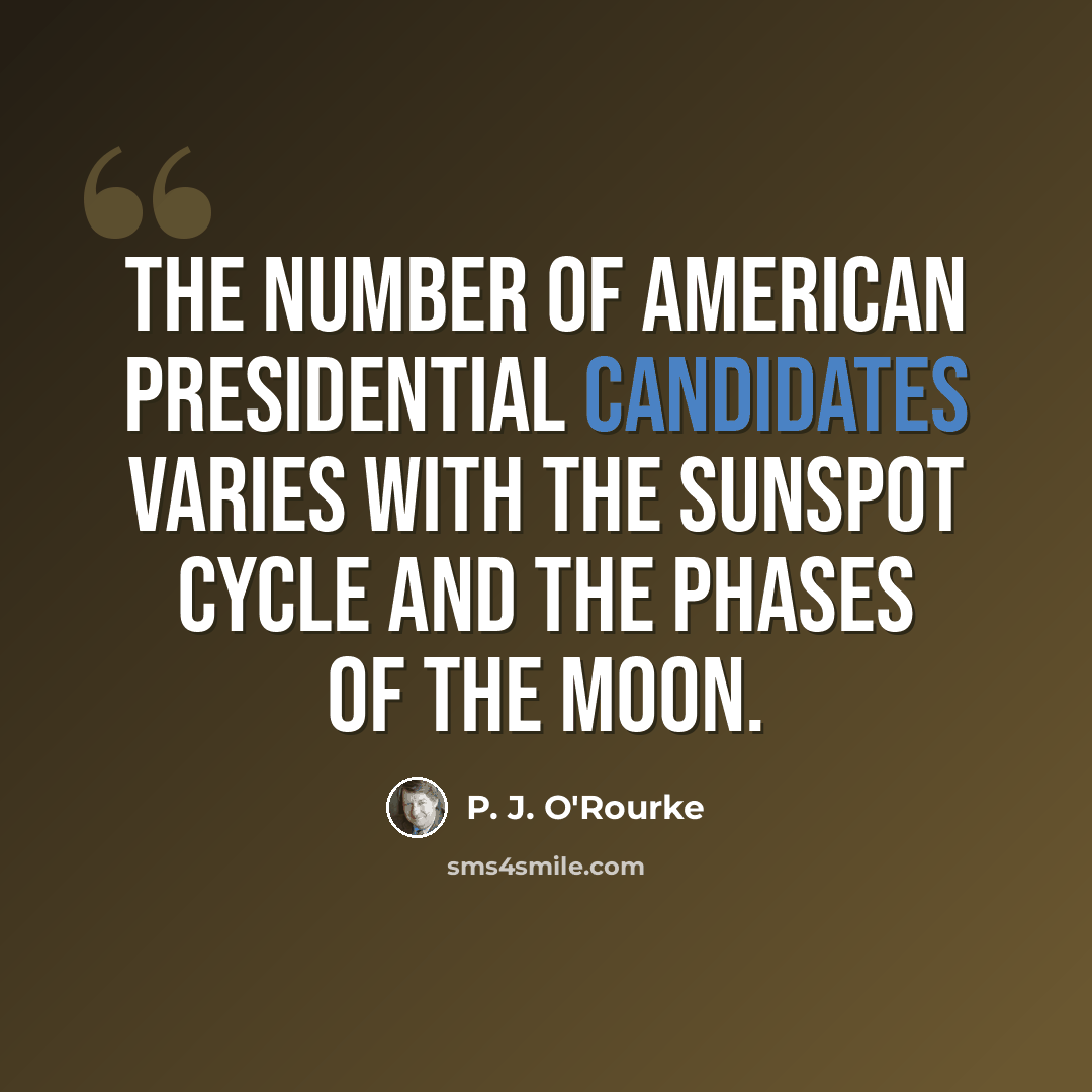 “The number of American presidential candidates varies with the sunspot cycle and the phases of the moon.” quote by P. J. O'Rourke