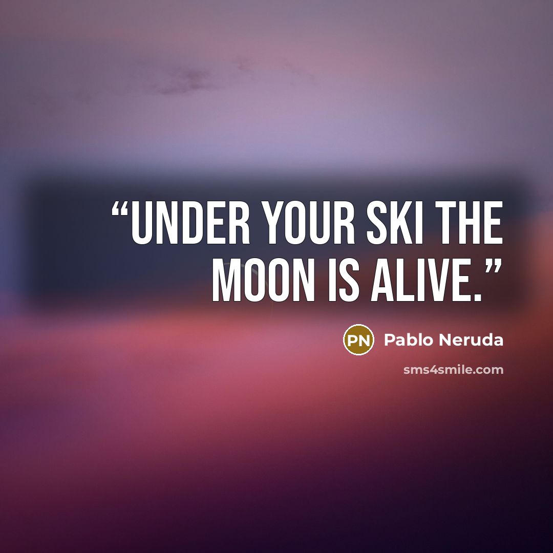“Under your ski the moon is alive.” quote by Pablo Neruda