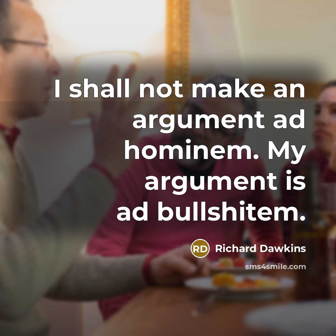 “I shall not make an argument ad hominem. My argument is ad bullshitem.” quote by Richard Dawkins