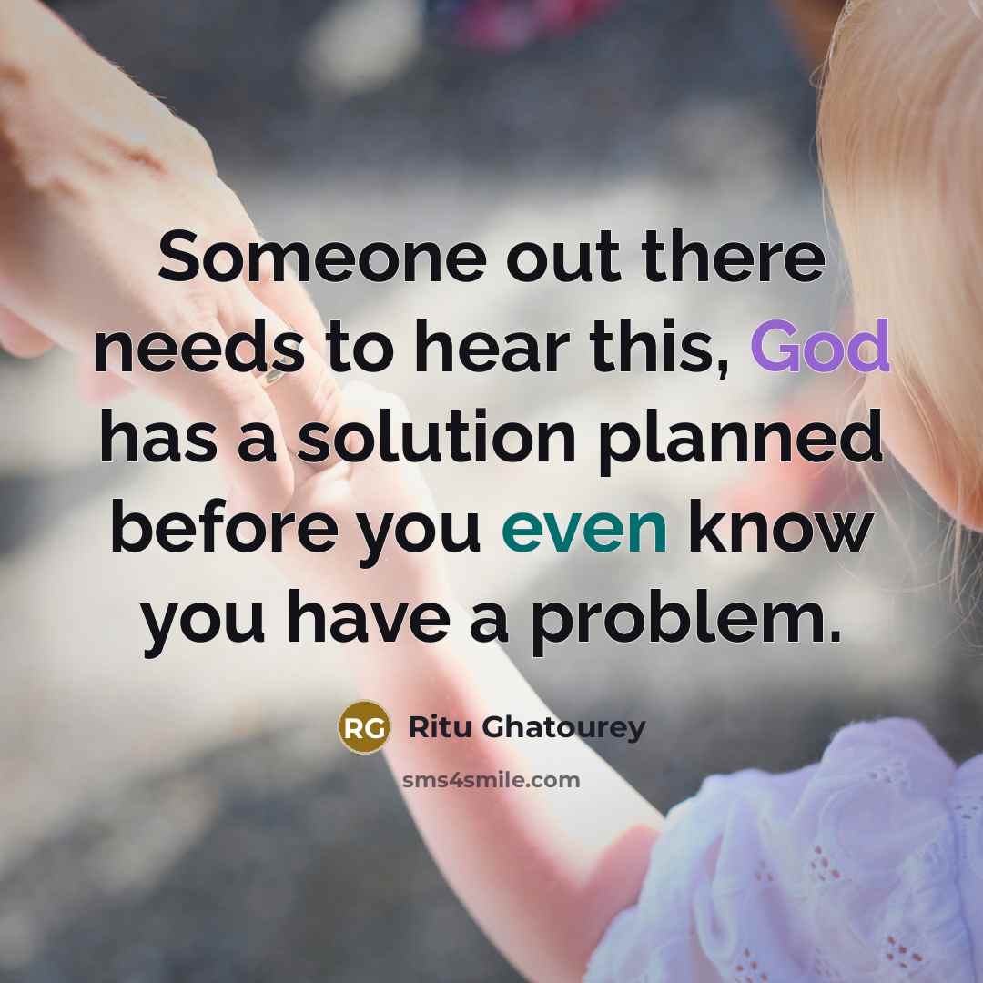 “Someone out there needs to hear this, God has a solution planned before you even know you have a problem.” quote by Ritu Ghatourey