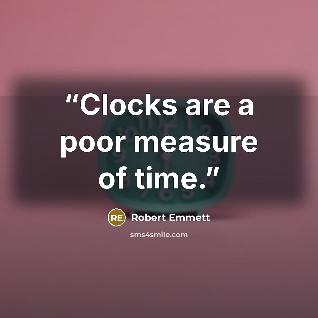 “Clocks are a poor measure of time.” quote by Robert Emmett