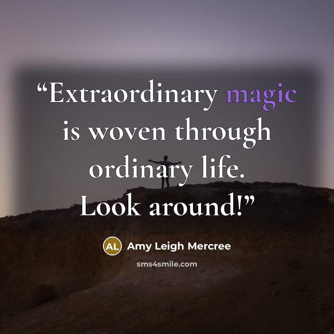 “Extraordinary magic is woven through ordinary life. Look around!” quote by Amy Leigh Mercree