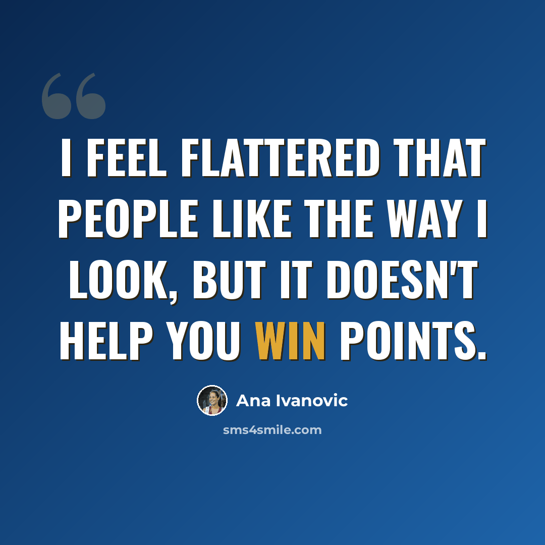 “I feel flattered that people like the way I look, but it doesn't help you win points.” quote by Ana Ivanovic