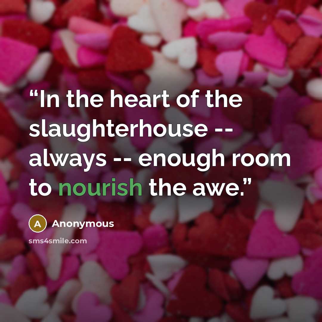 “In the heart of the slaughterhouse -- always -- enough room to nourish the awe.” quote by Anonymous