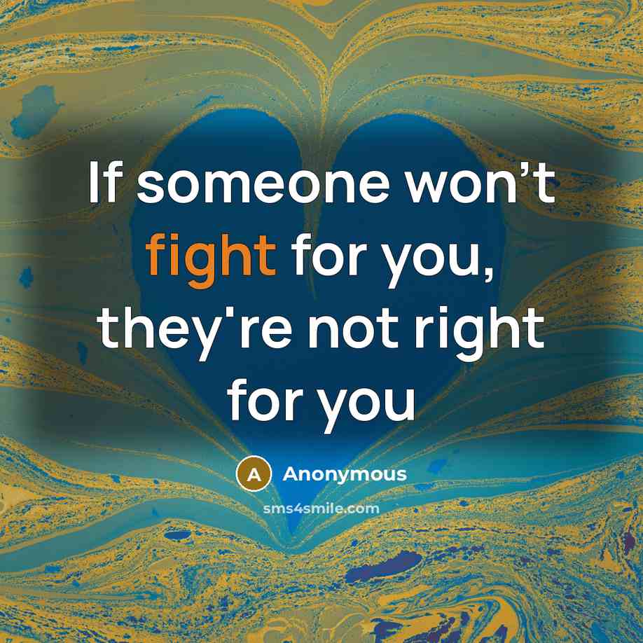 “If someone won't fight for you, they're not right for you” quote by Anonymous