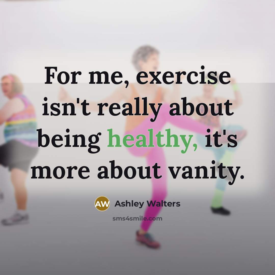 “For me, exercise isn't really about being healthy, it's more about vanity.” quote by Ashley Walters