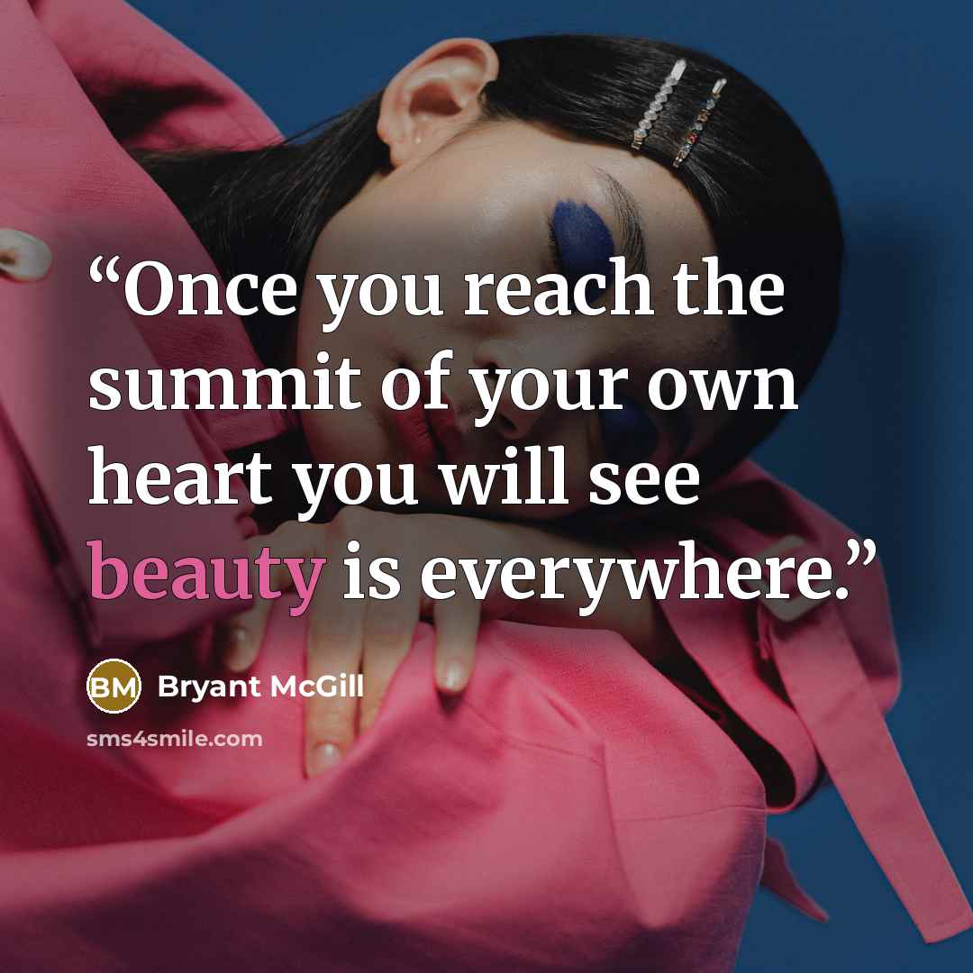 “Once you reach the summit of your own heart you will see beauty is everywhere.” quote by Bryant McGill