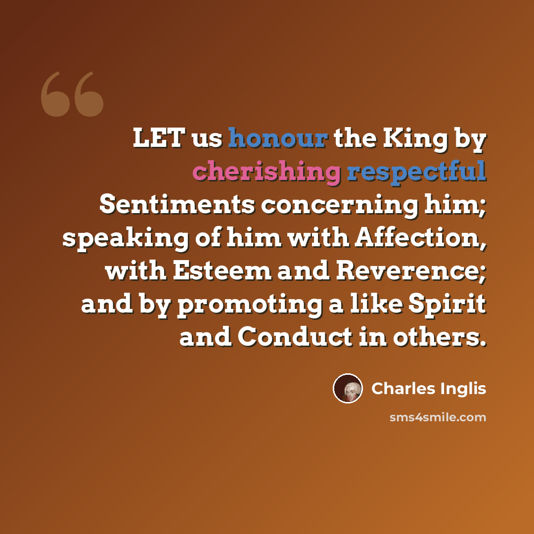 “LET us honour the King by cherishing respectful Sentiments concerning him; speaking of him with Affection, with Esteem and Reverence; and by promoting a like Spirit and Conduct in others.” quote by Charles Inglis