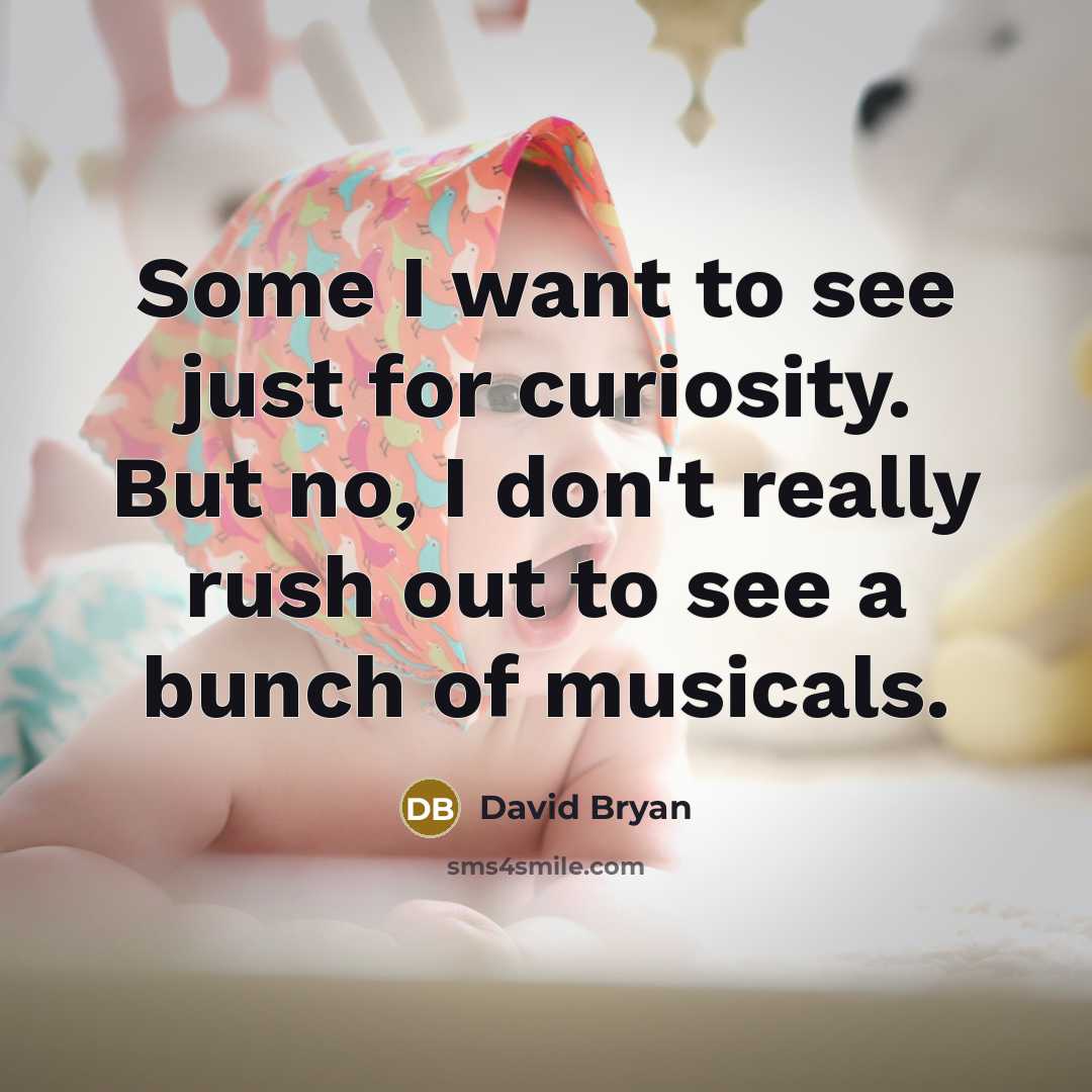 “Some I want to see just for curiosity. But no, I don't really rush out to see a bunch of musicals.” quote by David Bryan