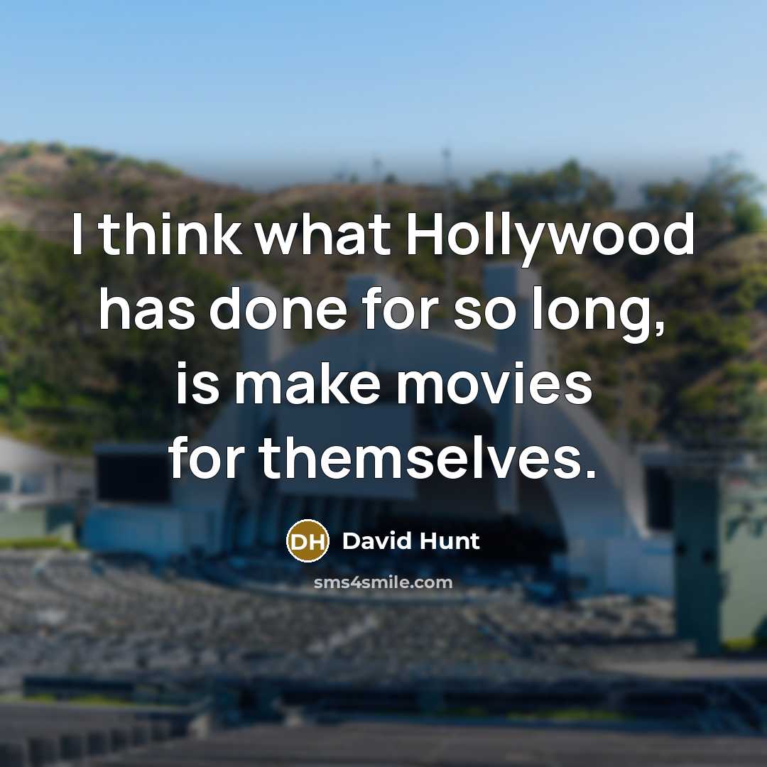 “I think what Hollywood has done for so long, is make movies for themselves.” quote by David Hunt