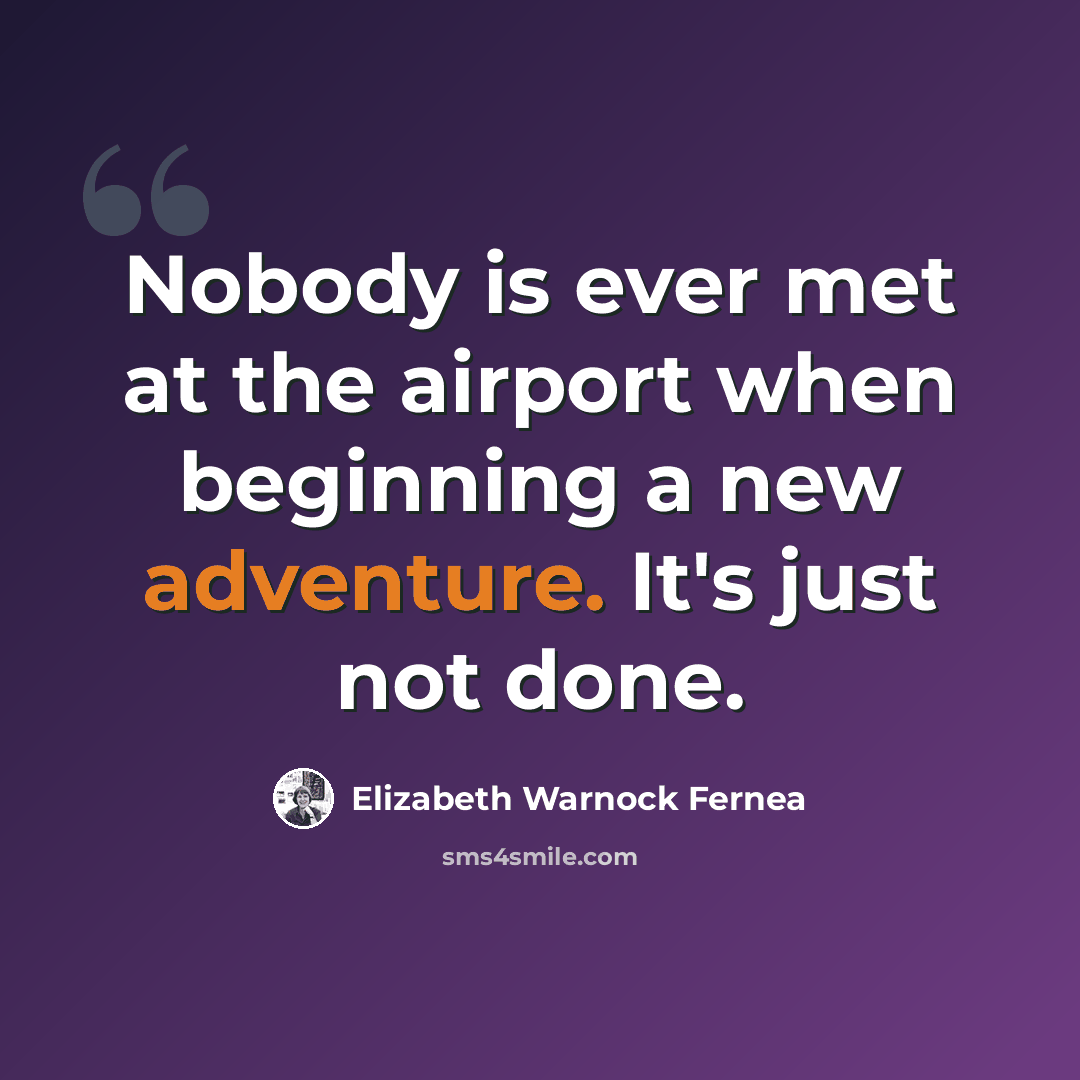 “Nobody is ever met at the airport when beginning a new adventure. It's just not done.” quote by Elizabeth Warnock Fernea