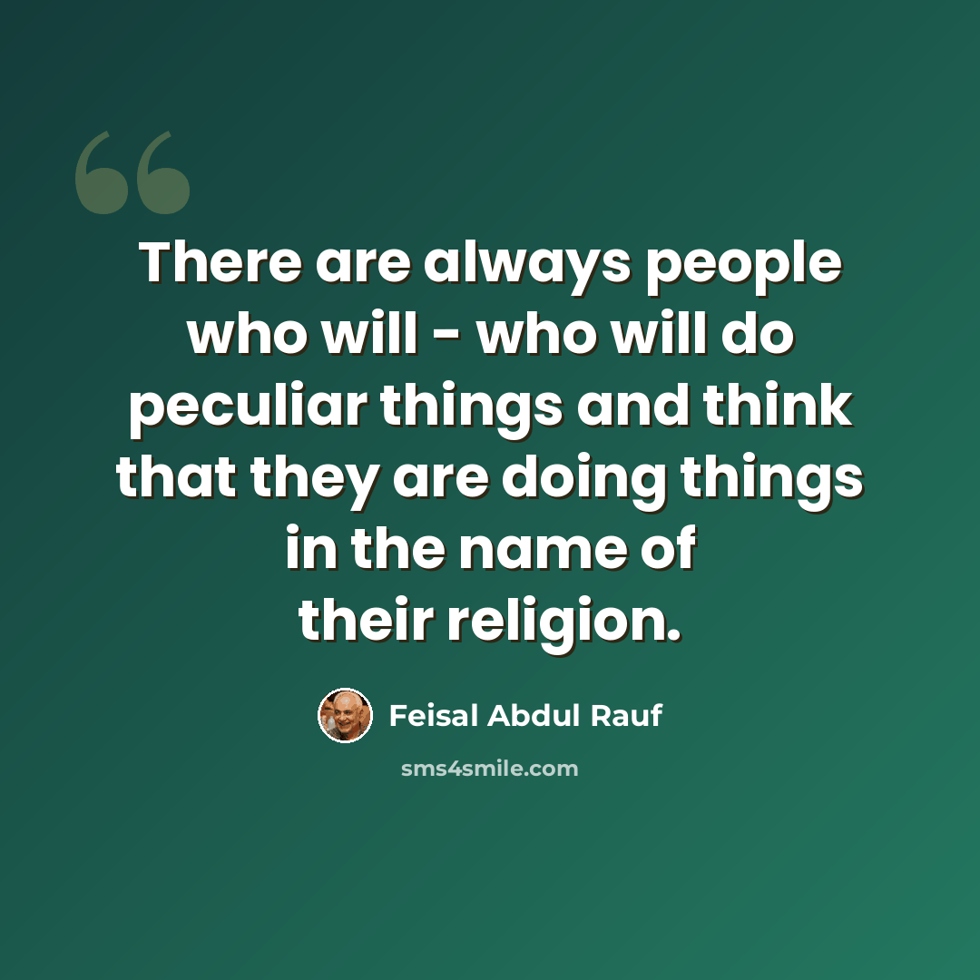 “There are always people who will - who will do peculiar things and think that they are doing things in the name of their religion.” quote by Feisal Abdul Rauf