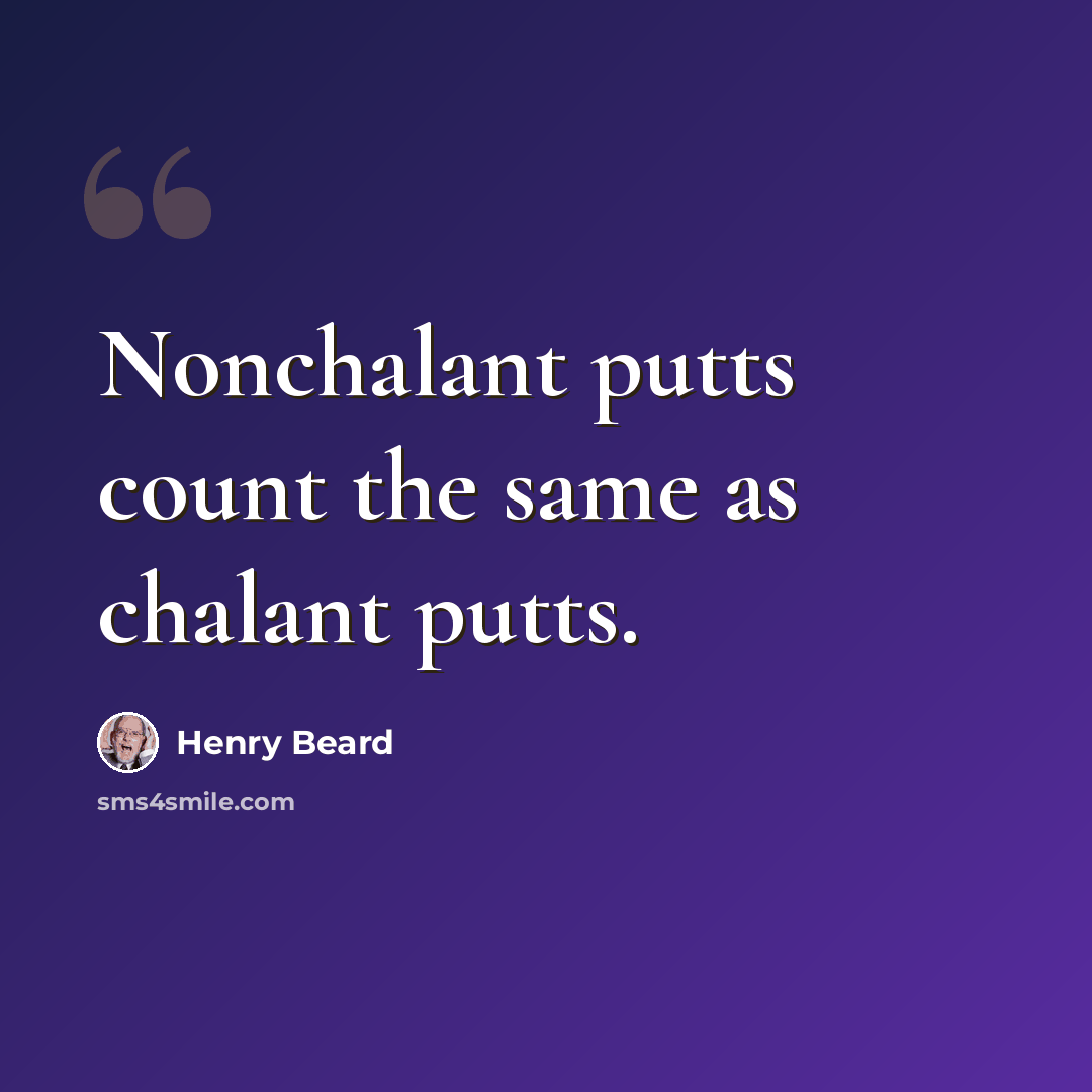 “Nonchalant putts count the same as chalant putts.” quote by Henry Beard
