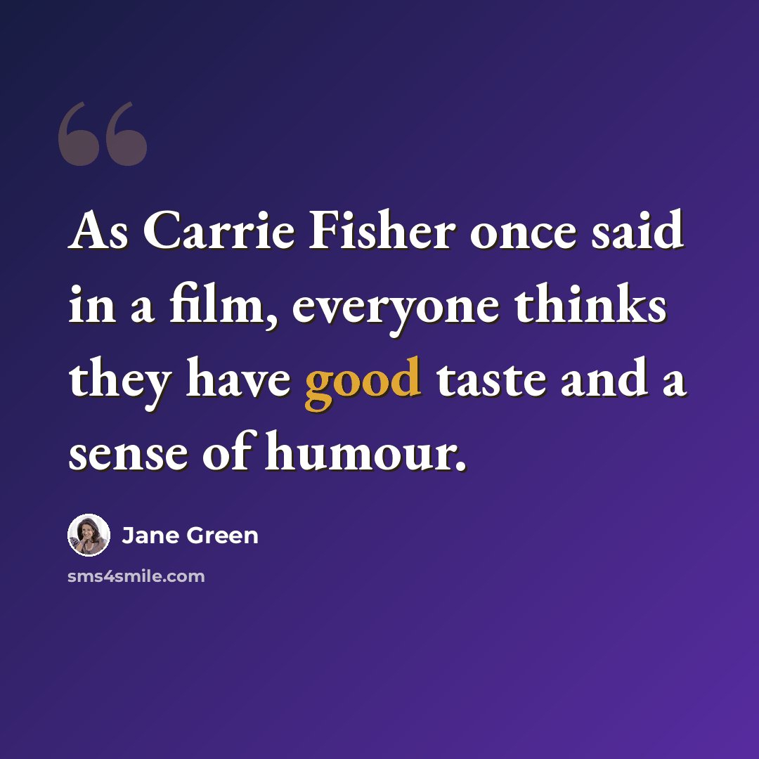 “As Carrie Fisher once said in a film, everyone thinks they have good taste and a sense of humour.” quote by Jane Green