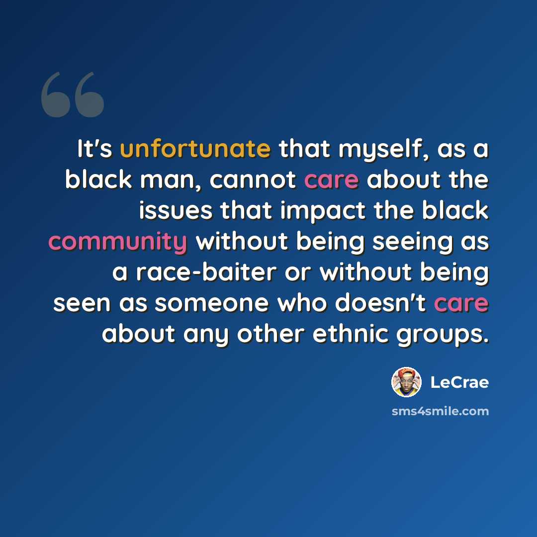 “It's unfortunate that myself, as a black man, cannot care about the issues that impact the black community without being seeing as a race-baiter or without being seen as someone who doesn't care about any other ethnic groups.” quote by Lecrae