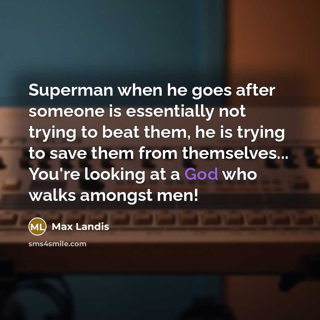 “Superman when he goes after someone is essentially not trying to beat them, he is trying to save them from themselves... You're looking at a God who walks amongst men!” quote by Max Landis