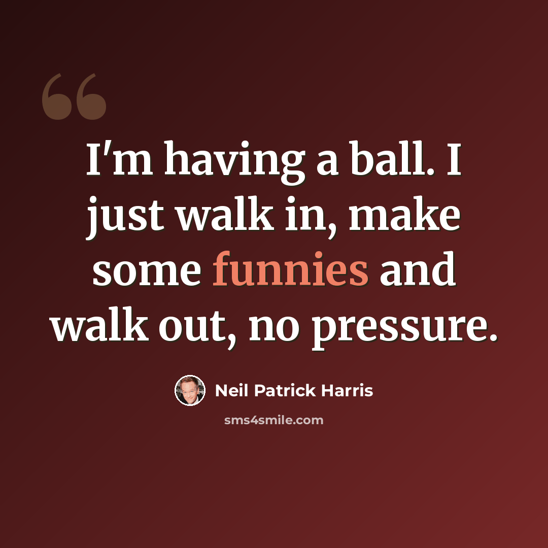 “I'm having a ball. I just walk in, make some funnies and walk out, no pressure.” quote by Neil Patrick Harris