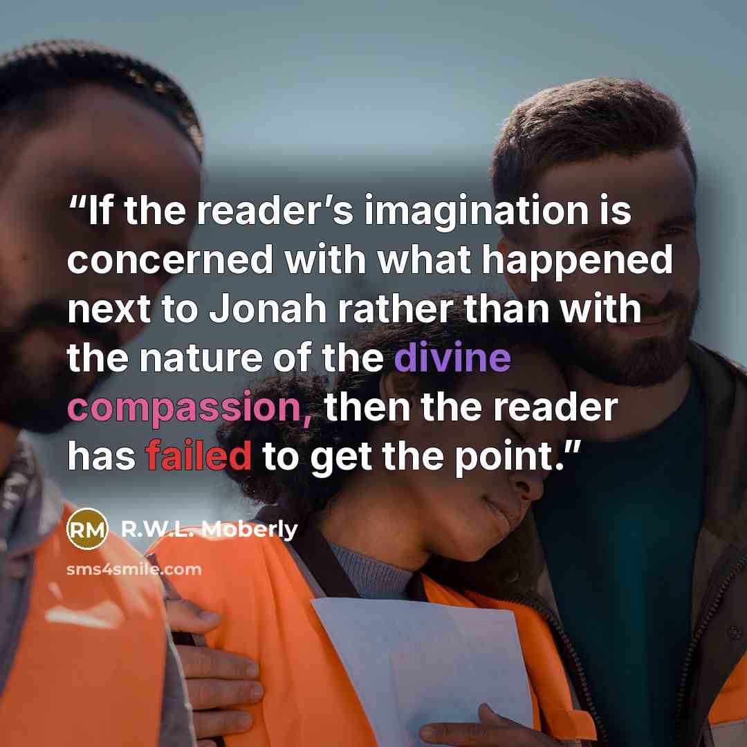 “If the reader’s imagination is concerned with what happened next to Jonah rather than with the nature of the divine compassion, then the reader has failed to get the point.” quote by R.W.L. Moberly