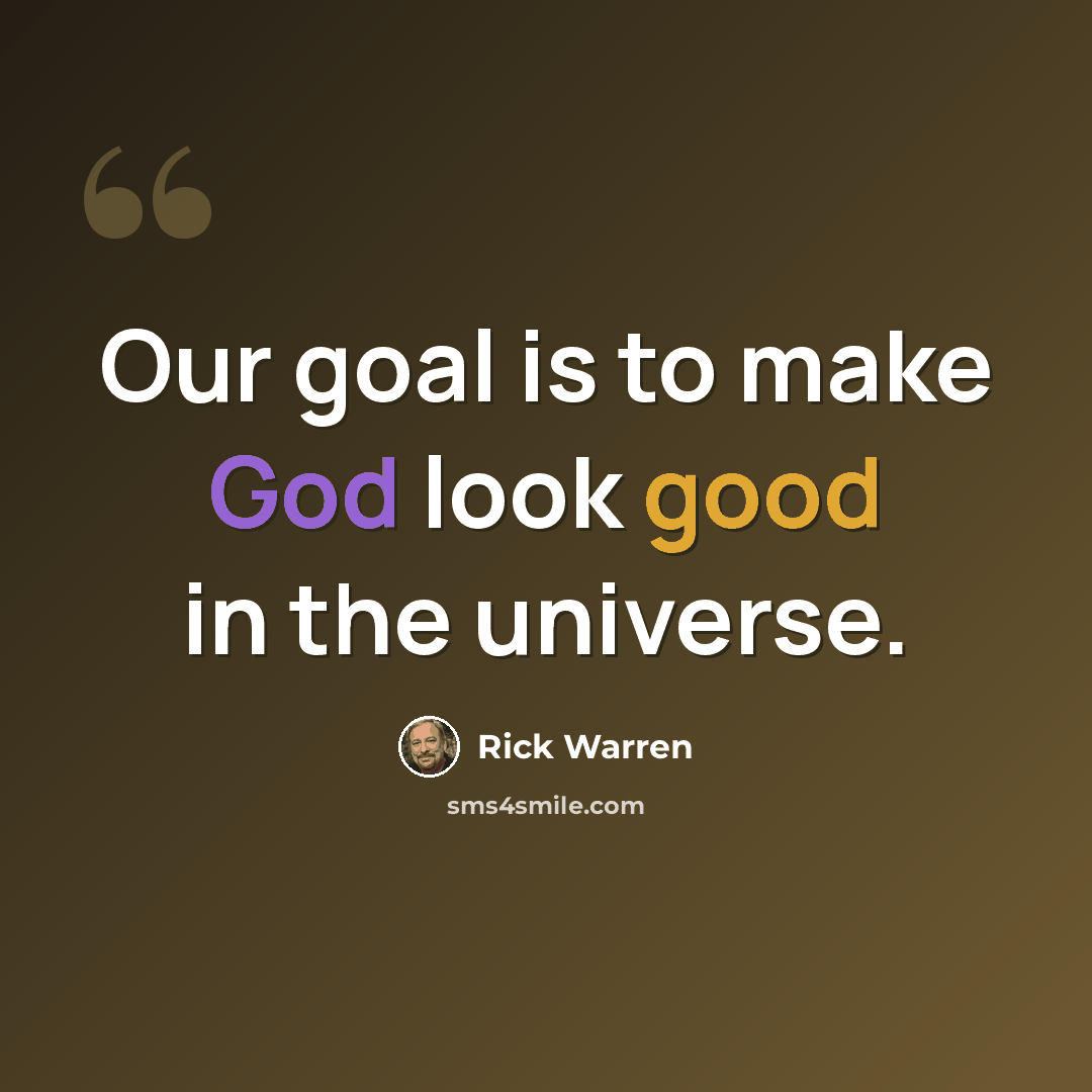 “Our goal is to make God look good in the universe.” quote by Rick Warren