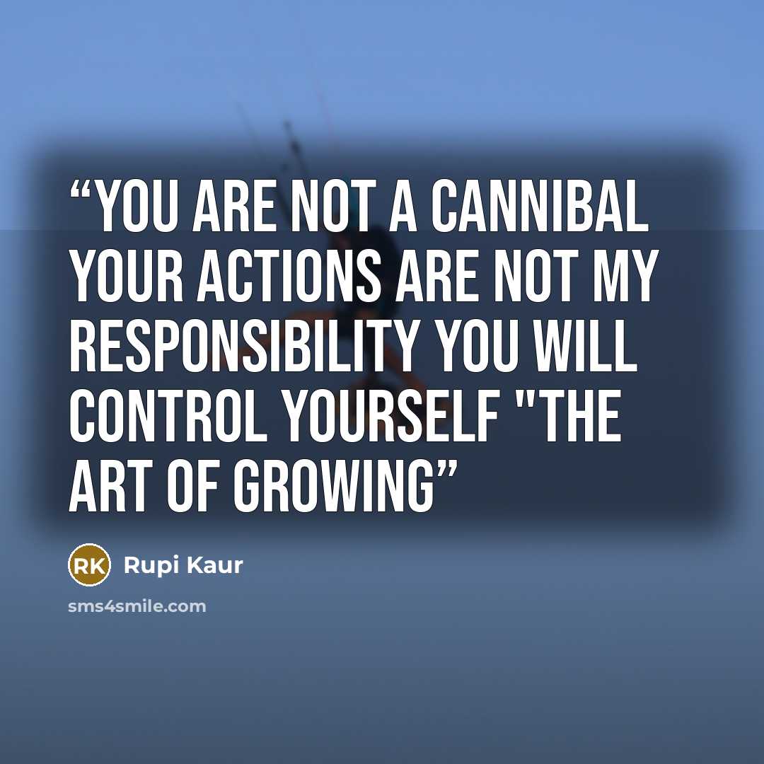 “you are not a cannibal your actions are not my responsibility you will control yourself "The Art of Growing” quote by Rupi Kaur