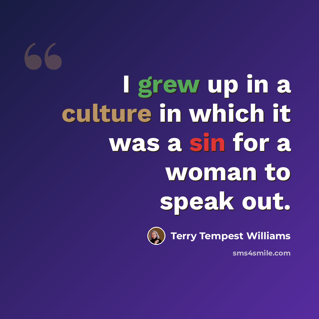 “I grew up in a culture in which it was a sin for a woman to speak out.” quote by Terry Tempest Williams