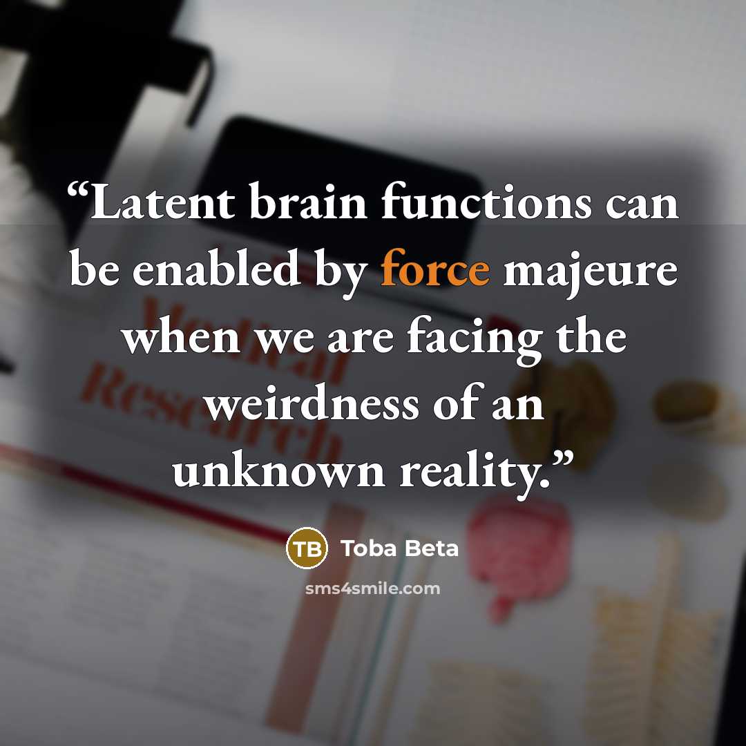 “Latent brain functions can be enabled by force majeure when we are facing the weirdness of an unknown reality.” quote by Toba Beta