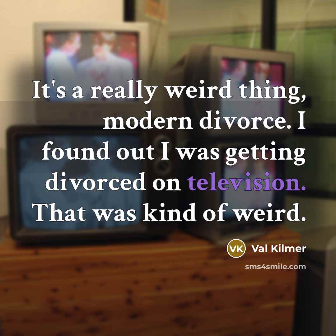 “It's a really weird thing, modern divorce. I found out I was getting divorced on television. That was kind of weird.” quote by Val Kilmer