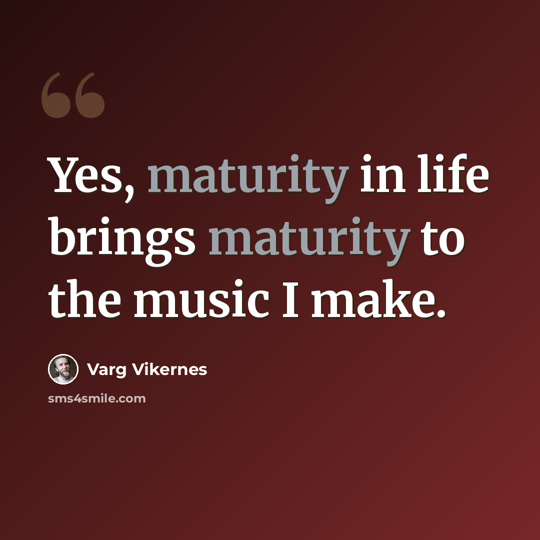 “Yes, maturity in life brings maturity to the music I make.” quote by Varg Vikernes